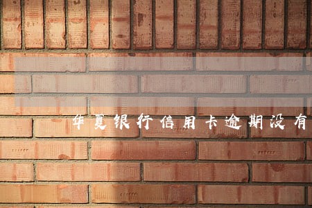 华夏银行信用卡逾期没有提醒 华夏银行信用卡逾期没有提醒
