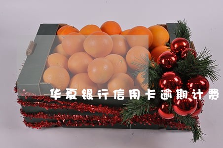 华夏银行信用卡逾期计费 华夏银行信用卡逾期计费