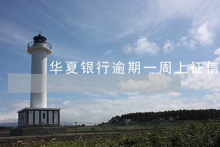 华夏银行逾期一周上征信吗 华夏银行逾期一周上征信吗