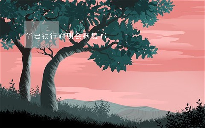 华夏银行逾期会恢复吗 华夏银行逾期会恢复吗