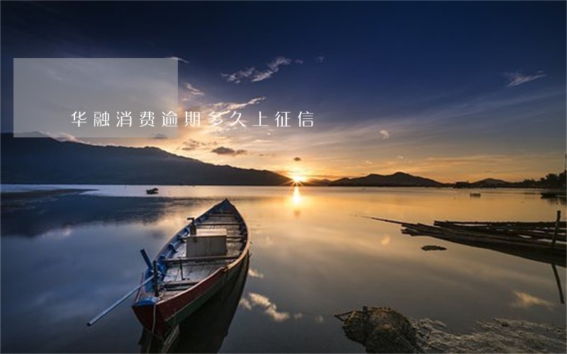 华融消费逾期多久上征信 华融消费逾期多久上征信