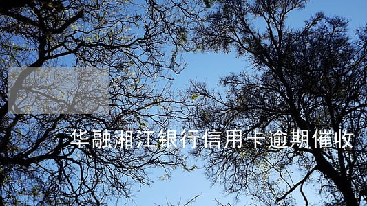 华融湘江银行信用卡逾期催收 华融湘江银行信用卡逾期催收