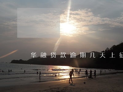 华融贷款逾期几天上征信 华融贷款逾期几天上征信