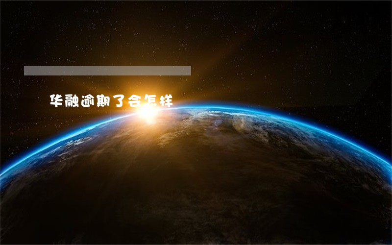 华融逾期了会怎样 华融逾期了会怎样