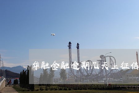 华融金融逾期几天上征信 华融金融逾期几天上征信