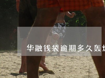 华融钱袋逾期多久轰炸 华融钱袋逾期多久轰炸