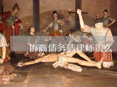 协商债务请律师贵么 协商债务请律师贵么