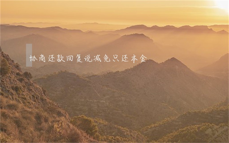 协商还款回复说减免只还本金 协商还款回复说减免只还本金