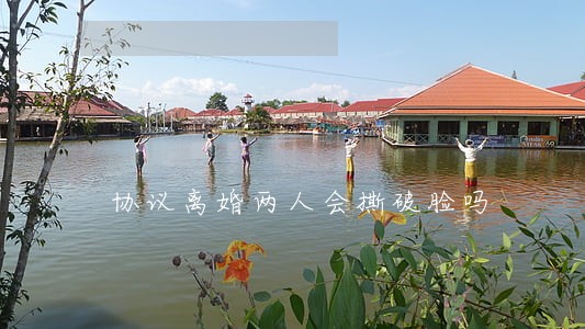 协议离婚两人会撕破脸吗