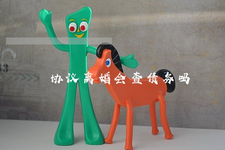 协议离婚会查债务吗 协议离婚会查债务吗