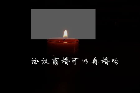 协议离婚可以再婚吗 协议离婚可以再婚吗