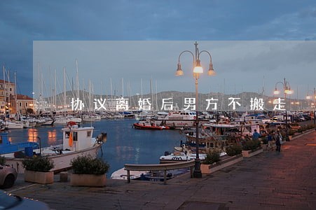 协议离婚后男方不搬走 协议离婚后男方不搬走
