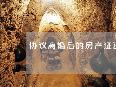 协议离婚后的房产证还没办 协议离婚后的房产证还没办