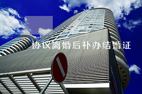 协议离婚后补办结婚证
