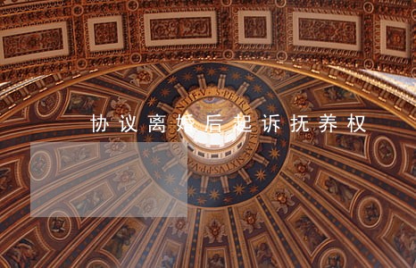 协议离婚后起诉抚养权 协议离婚后起诉抚养权