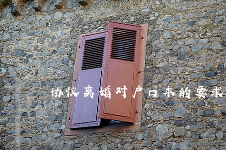 协议离婚对户口本的要求 协议离婚对户口本的要求