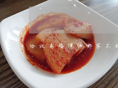 协议离婚律师哪家不错 协议离婚律师哪家不错