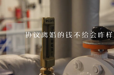 协议离婚的钱不给会咋样 协议离婚的钱不给会咋样
