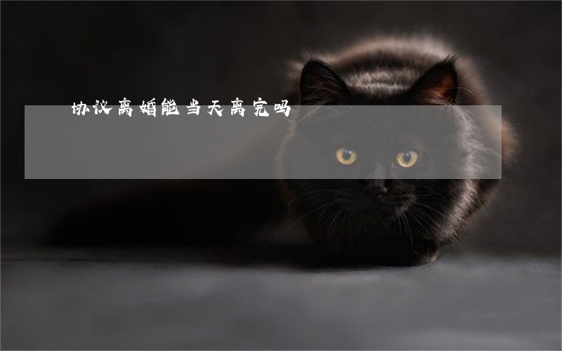 协议离婚能当天离完吗 协议离婚能当天离完吗