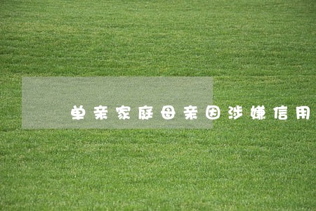单亲家庭母亲因涉嫌信用卡逾期 单亲家庭母亲因涉嫌信用卡逾期