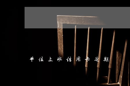 单位上班信用卡逾期
