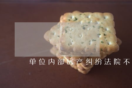单位内部房产纠纷法院不予受理