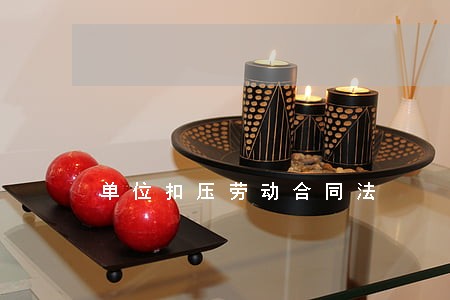 单位扣压劳动合同法 单位扣压劳动合同法