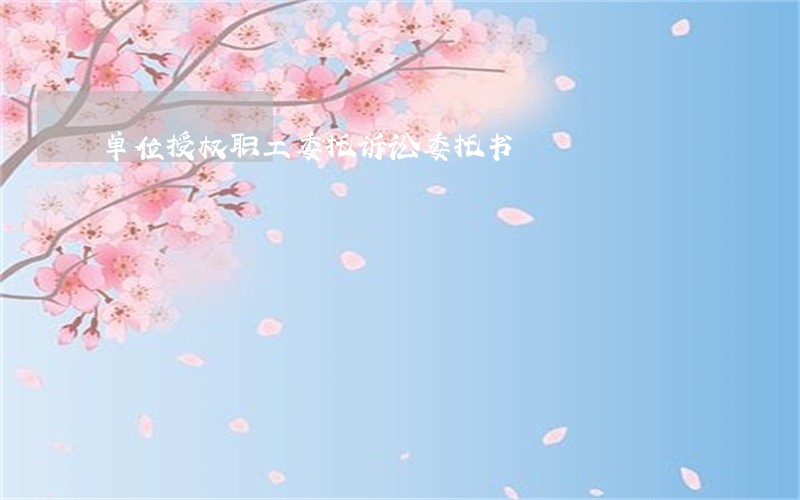 单位授权职工委托诉讼委托书 单位授权职工委托诉讼委托书