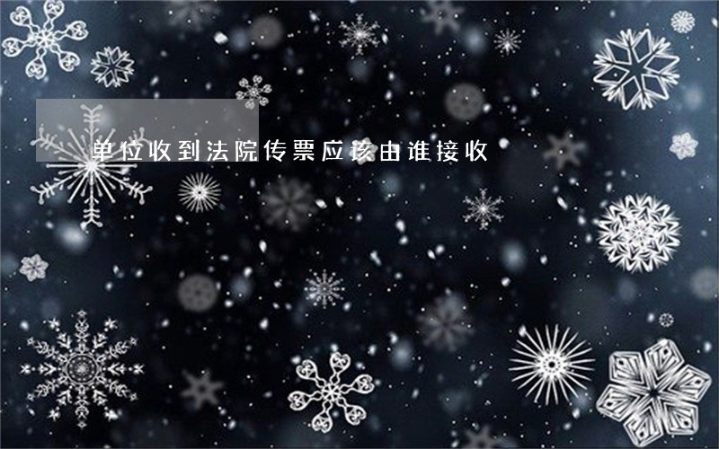 单位收到法院传票应该由谁接收 单位收到法院传票应该由谁接收