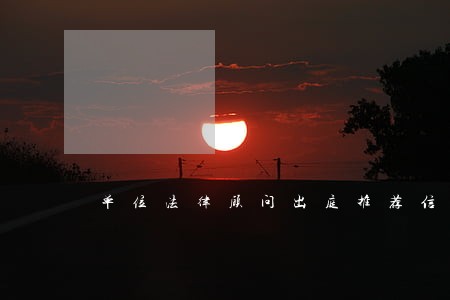 单位法律顾问出庭推荐信