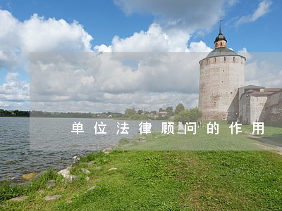 单位法律顾问的作用 单位法律顾问的作用