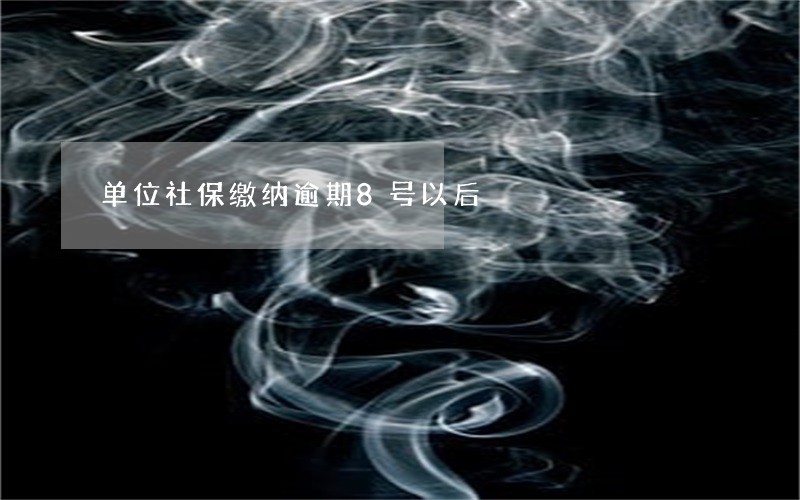 单位社保缴纳逾期8号以后 单位社保缴纳逾期8号以后