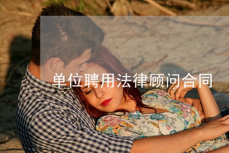 单位聘用法律顾问合同 单位聘用法律顾问合同