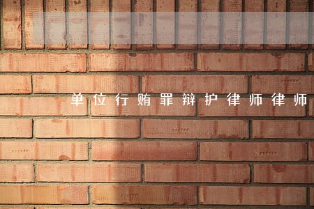 单位行贿罪辩护律师律师所