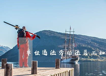 单位违法劳动法员工如何维权 单位违法劳动法员工如何维权