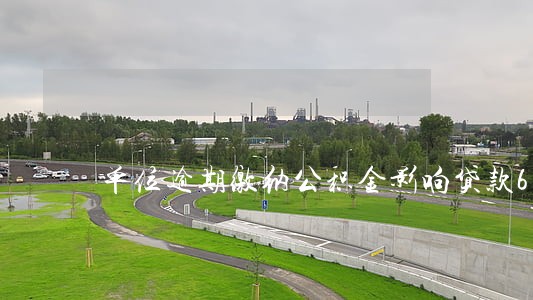 单位逾期缴纳公积金影响贷款6 单位逾期缴纳公积金影响贷款6