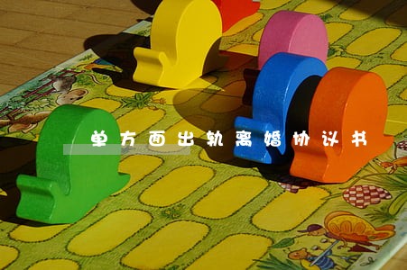 单方面出轨离婚协议书 单方面出轨离婚协议书