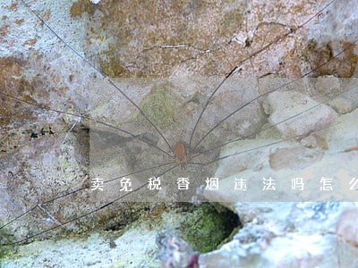 卖免税香烟违法吗怎么判刑 卖免税香烟违法吗怎么判刑
