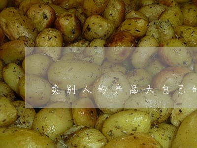 卖别人的产品大自己的广告违法吗 卖别人的产品大自己的广告违法吗