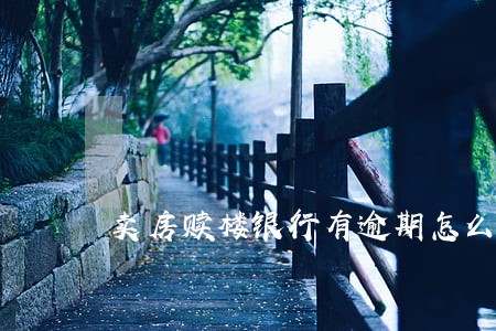 卖房赎楼银行有逾期怎么办 卖房赎楼银行有逾期怎么办