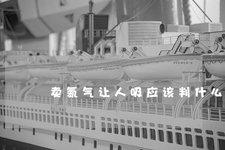 卖氮气让人吸应该判什么刑法