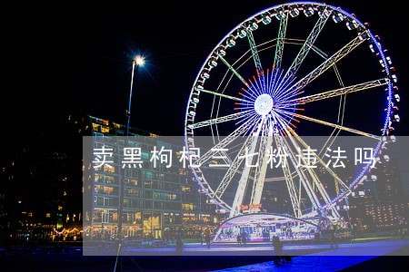 卖黑枸杞三七粉违法吗