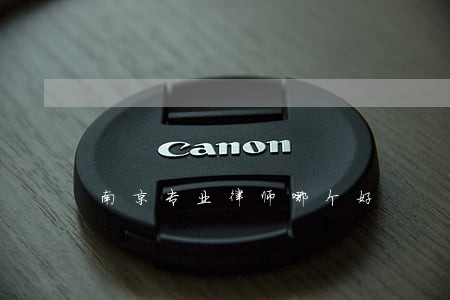 南京专业律师哪个好 南京专业律师哪个好