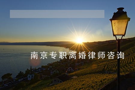 南京专职离婚律师咨询 南京专职离婚律师咨询