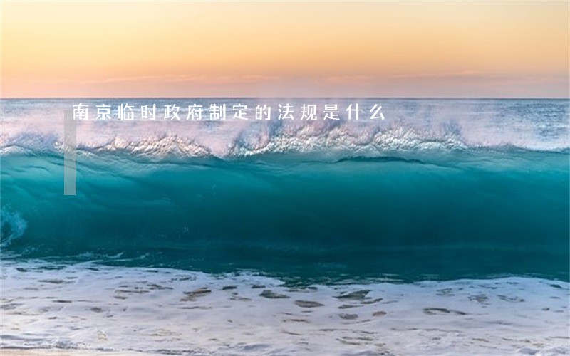 南京临时政府制定的法规是什么 南京临时政府制定的法规是什么