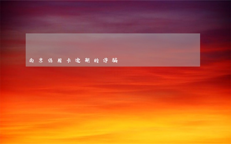 南京信用卡逾期的诈骗 南京信用卡逾期的诈骗