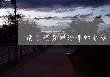 南京债务纠纷律师电话 南京债务纠纷律师电话