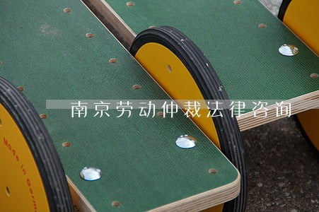 南京劳动仲裁法律咨询 南京劳动仲裁法律咨询