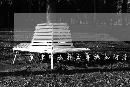 南京司法拍卖车辆如何过户 南京司法拍卖车辆如何过户