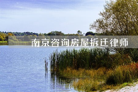 南京咨询房屋拆迁律师 南京咨询房屋拆迁律师